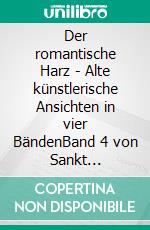 Der romantische Harz - Alte künstlerische Ansichten in vier BändenBand 4 von Sankt Andreasberg bis zum Harzer Leben. E-book. Formato EPUB ebook di Bernd Sternal