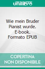 Wie mein Bruder Pianist wurde. E-book. Formato EPUB ebook di Julia Spindler