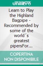 Learn to Play the Highland Bagpipe - Recommended by some of the world´s greatest pipersFor absolute beginners and intermediate bagpiper. E-book. Formato EPUB ebook di Andreas Hambsch