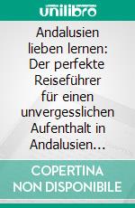 Andalusien lieben lernen: Der perfekte Reiseführer für einen unvergesslichen Aufenthalt in Andalusien inkl. Insider-Tipps, Tipps zum Geldsparen und Packliste. E-book. Formato EPUB ebook di Alina Behrendt