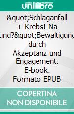 &quot;Schlaganfall + Krebs! Na und?&quot;Bewältigung durch Akzeptanz und Engagement. E-book. Formato EPUB