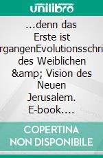 ...denn das Erste ist vergangenEvolutionsschritte des Weiblichen &amp; Vision des Neuen Jerusalem. E-book. Formato EPUB ebook