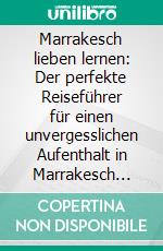 Marrakesch lieben lernen: Der perfekte Reiseführer für einen unvergesslichen Aufenthalt in Marrakesch inkl. Insider-Tipps, Tipps zum Geldsparen und Packliste. E-book. Formato EPUB ebook