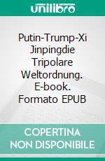 Putin-Trump-Xi Jinpingdie Tripolare Weltordnung. E-book. Formato EPUB ebook