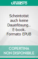 Scheintotist auch keine Dauerlösung.. E-book. Formato EPUB ebook di Jürgen Drehmann