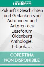 Zukunft?!Geschichten und Gedanken von Autorinnen und Autoren des Leseforum Oldenburg Anthologie. E-book. Formato EPUB ebook di Leseforum Oldenburg e.V.