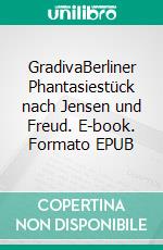 GradivaBerliner Phantasiestück nach Jensen und Freud. E-book. Formato EPUB ebook