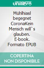 Mühlhiasl begegnet CoronaKein Mensch will`s glauben. E-book. Formato EPUB ebook di Rita Lell