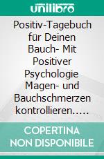 Positiv-Tagebuch für Deinen Bauch- Mit Positiver Psychologie Magen- und Bauchschmerzen kontrollieren.. E-book. Formato EPUB ebook di Martin Storr