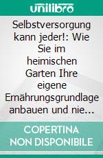 Selbstversorgung kann jeder!: Wie Sie im heimischen Garten Ihre eigene Ernährungsgrundlage anbauen und nie wieder einen Supermarkt aufsuchen müssen. E-book. Formato EPUB ebook