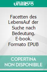 Facetten des LebensAuf der Suche nach Bedeutung. E-book. Formato EPUB ebook di Ralf-Peter Nungäßer