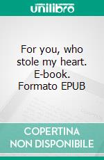 For you, who stole my heart. E-book. Formato EPUB