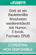 Gott ist ein BauleiterAlte Weisheiten wiederentdeckt mit Humor. E-book. Formato EPUB