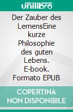 Der Zauber des LernensEine kurze Philosophie des guten Lebens. E-book. Formato EPUB ebook