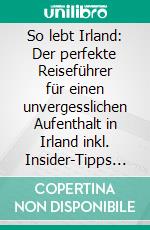 So lebt Irland: Der perfekte Reiseführer für einen unvergesslichen Aufenthalt in Irland inkl. Insider-Tipps und Packliste. E-book. Formato EPUB ebook