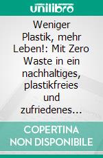 Weniger Plastik, mehr Leben!: Mit Zero Waste in ein nachhaltiges, plastikfreies und zufriedenes Leben - inkl. genialer Praxistipps für weniger Plastikmüll im Alltag. E-book. Formato EPUB ebook