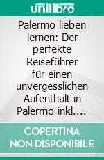 Palermo lieben lernen: Der perfekte Reiseführer für einen unvergesslichen Aufenthalt in Palermo inkl. Insider-Tipps, Tipps zum Geldsparen und Packliste. E-book. Formato EPUB ebook