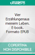 Vier Erzählungenaus meinem Leben. E-book. Formato EPUB ebook