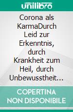 Corona als KarmaDurch Leid zur Erkenntnis, durch Krankheit zum Heil, durch Unbewusstheit zur Bewusstheit. E-book. Formato EPUB ebook