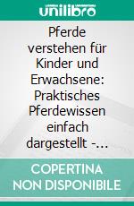 Pferde verstehen für Kinder und Erwachsene: Praktisches Pferdewissen einfach dargestellt - inkl. sofort anwendbarer Übungen für den täglichen Umgang und eine bessere Kommunikation. E-book. Formato EPUB ebook