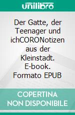 Der Gatte, der Teenager und ichCORONotizen aus der Kleinstadt. E-book. Formato EPUB ebook