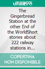 The Gingerbread Station at the other End of the WorldShort stories about 222 railway stations in Africa, Asia and Oceania. E-book. Formato EPUB ebook di Richard Deiss