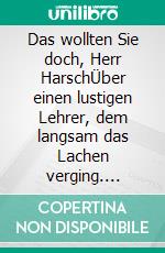 Das wollten Sie doch, Herr HarschÜber einen lustigen Lehrer, dem langsam das Lachen verging. E-book. Formato EPUB ebook