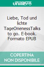 Liebe, Tod und lichte TageOnenessTalks to go. E-book. Formato EPUB ebook