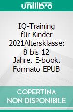 IQ-Training für Kinder 2021Altersklasse: 8 bis 12 Jahre. E-book. Formato EPUB ebook