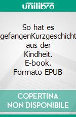So hat es angefangenKurzgeschichten aus der Kindheit. E-book. Formato EPUB ebook