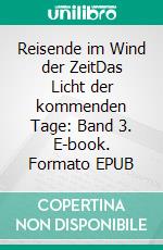 Reisende im Wind der ZeitDas Licht der kommenden Tage: Band 3. E-book. Formato EPUB ebook di Volker Wahl