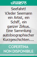 Seefahrt! VJeder Seemann ein Artist, ein Schiff, ein ganzer Zirkus. Eine Sammlung autobiographischer Kurzgeschichten. E-book. Formato EPUB ebook