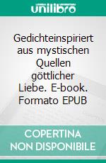 Gedichteinspiriert aus mystischen Quellen göttlicher Liebe. E-book. Formato EPUB ebook