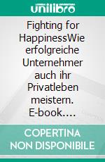 Fighting for HappinessWie erfolgreiche Unternehmer auch ihr Privatleben meistern. E-book. Formato EPUB ebook