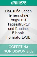 Das süße Leben lernen ohne Angst mit Tagesstruktur und Routine. E-book. Formato EPUB ebook di Stephanie Guttmann