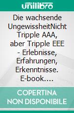 Die wachsende UngewissheitNicht Tripple AAA, aber Tripple EEE - Erlebnisse, Erfahrungen, Erkenntnisse. E-book. Formato EPUB ebook