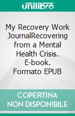 My Recovery Work JournalRecovering from a Mental Health Crisis. E-book. Formato EPUB ebook