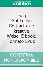 Frag GottErlebe Gott auf eine kreative Weise. E-book. Formato EPUB ebook di Tino Hofer