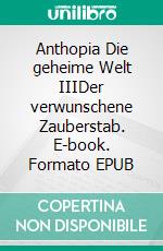 Anthopia Die geheime Welt IIIDer verwunschene Zauberstab. E-book. Formato EPUB ebook