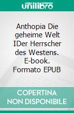 Anthopia Die geheime Welt IDer Herrscher des Westens. E-book. Formato EPUB ebook