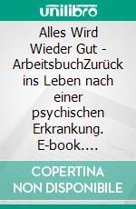 Alles Wird Wieder Gut - ArbeitsbuchZurück ins Leben nach einer psychischen Erkrankung. E-book. Formato EPUB ebook