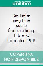 Die Liebe siegtEine süsse Überraschung. E-book. Formato EPUB ebook