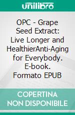 OPC - Grape Seed Extract: Live Longer and HealthierAnti-Aging for Everybody. E-book. Formato EPUB ebook di Dieter Mann