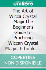 The Art of Wicca Crystal MagicThe Beginner's Guide to Practicing Wiccan Crystal Magic. E-book. Formato EPUB ebook