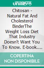 Chitosan - Natural Fat And Cholesterol BinderThe Weight Loss Diet That Industry Doesn't Want You To Know. E-book. Formato EPUB ebook