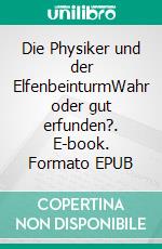 Die Physiker und der ElfenbeinturmWahr oder gut erfunden?. E-book. Formato EPUB ebook di Otto Sager