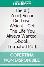 The 0 ( Zero) Sugar DietLose Weight - Get The Life You Always Wanted. E-book. Formato EPUB ebook di Angela Glaser