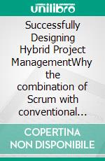 Successfully Designing Hybrid Project ManagementWhy the combination of Scrum with conventional project management approaches hardly adds any value and which alternatives have been proven for years.. E-book. Formato EPUB ebook di Justus M. Dumont