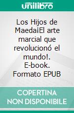 Los Hijos de Maeda¡El arte marcial que revolucionó el mundo!. E-book. Formato EPUB