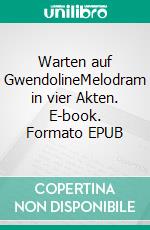 Warten auf GwendolineMelodram in vier Akten. E-book. Formato EPUB ebook